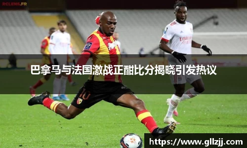 巴拿马与法国激战正酣比分揭晓引发热议