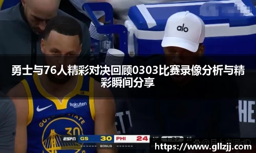 勇士与76人精彩对决回顾0303比赛录像分析与精彩瞬间分享