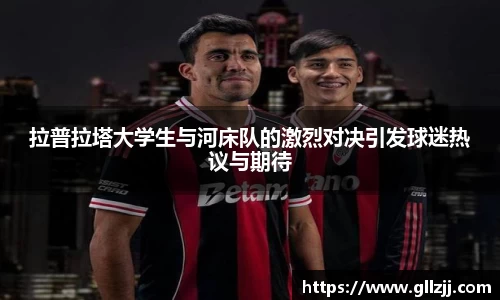拉普拉塔大学生与河床队的激烈对决引发球迷热议与期待